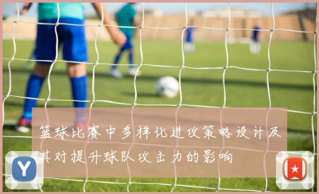 篮球比赛中多样化进攻策略设计及其对提升球队攻击力的影响