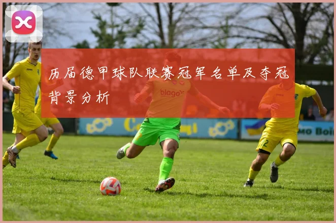 历届德甲球队联赛冠军名单及夺冠背景分析