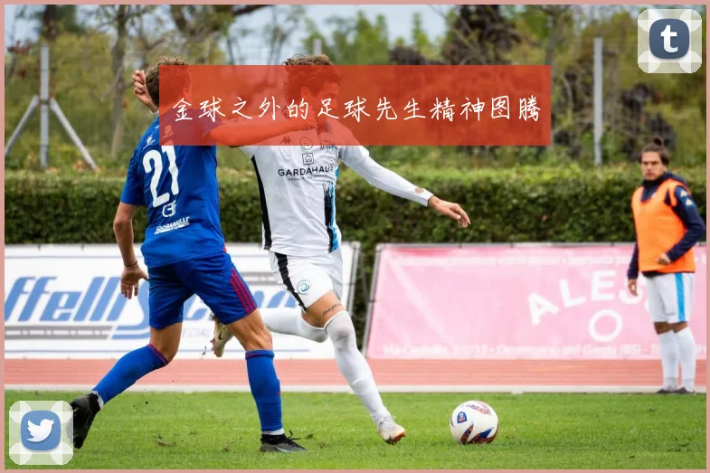 金球之外的足球先生精神图腾