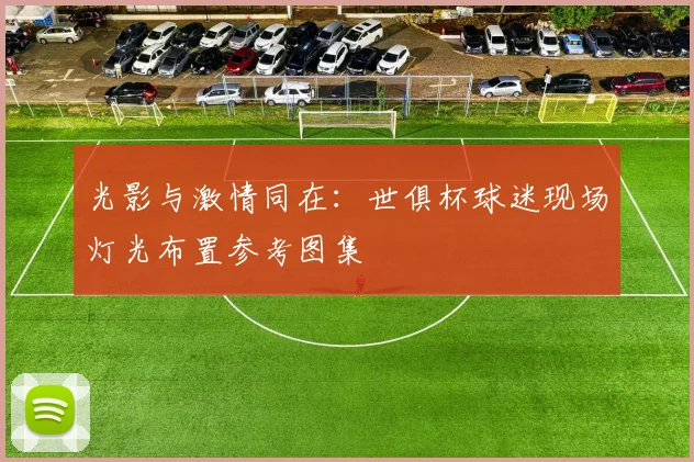 光影与激情同在：世俱杯球迷现场灯光布置参考图集