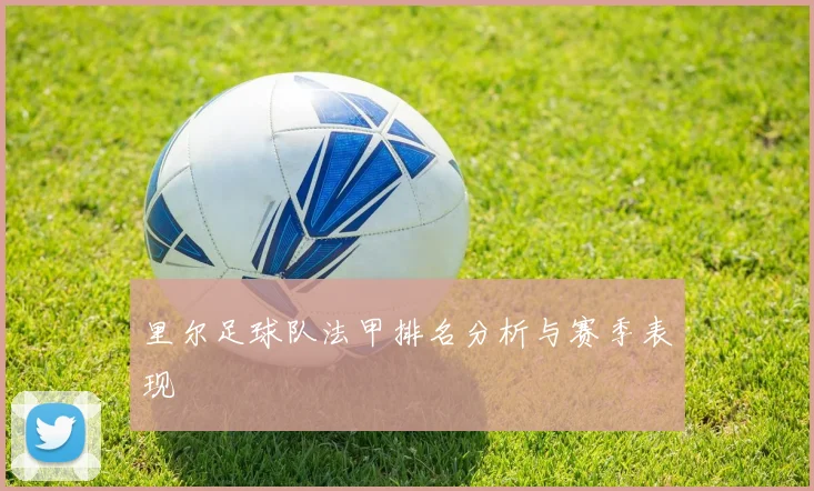 里尔足球队法甲排名分析与赛季表现