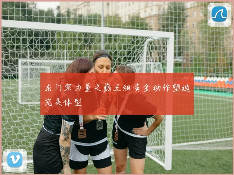 龙门架力量之巅五组黄金动作塑造完美体型