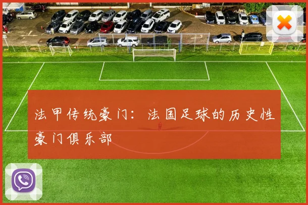 法甲传统豪门：法国足球的历史性豪门俱乐部