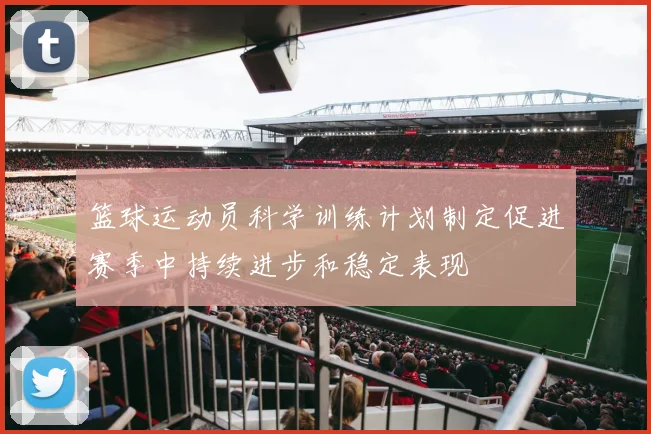 篮球运动员科学训练计划制定促进赛季中持续进步和稳定表现